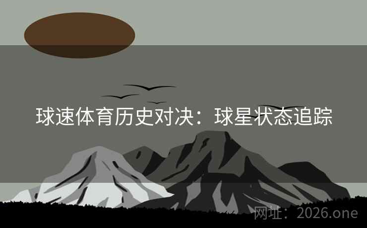 球速体育历史对决：球星状态追踪