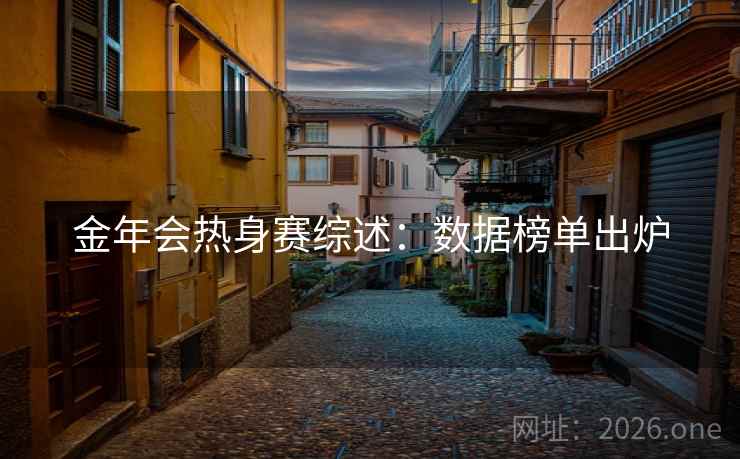 金年会热身赛综述：数据榜单出炉