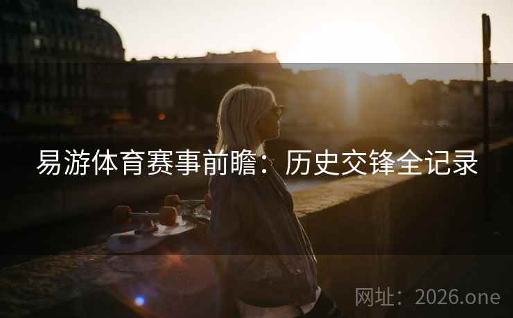 易游体育赛事前瞻：历史交锋全记录