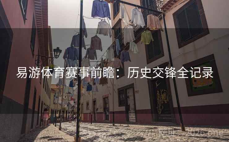 易游体育赛事前瞻：历史交锋全记录
