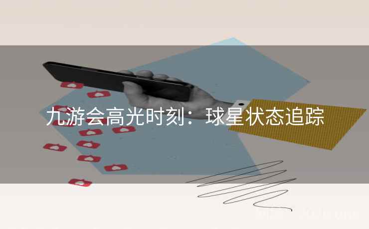 九游会高光时刻：球星状态追踪