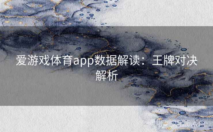 爱游戏体育app数据解读：王牌对决解析