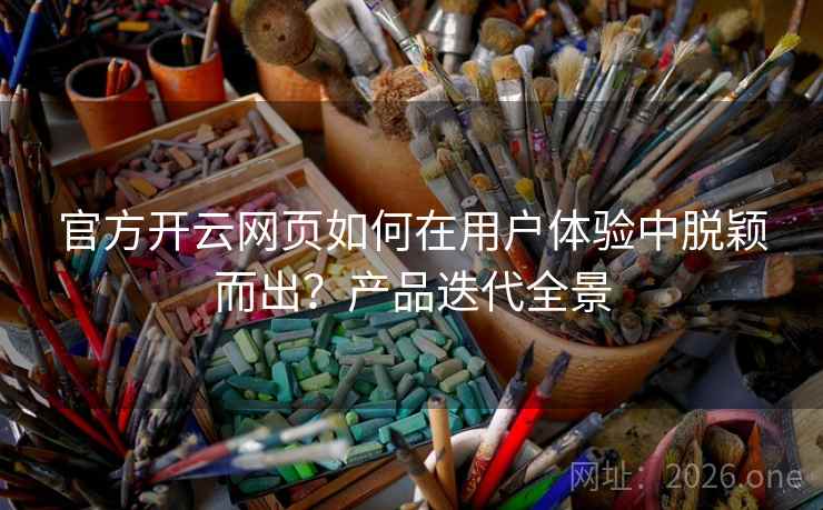 官方开云网页如何在用户体验中脱颖而出？产品迭代全景