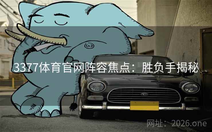 3377体育官网阵容焦点：胜负手揭秘