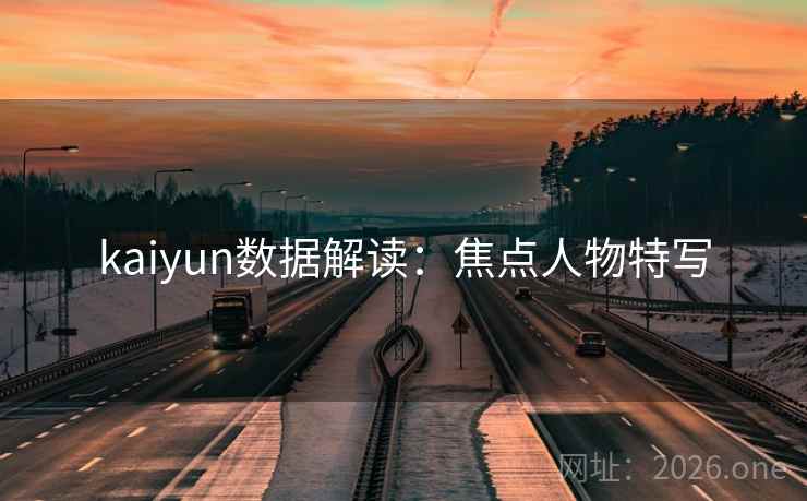 kaiyun数据解读：焦点人物特写