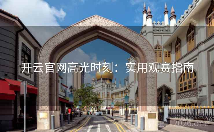 开云官网高光时刻：实用观赛指南