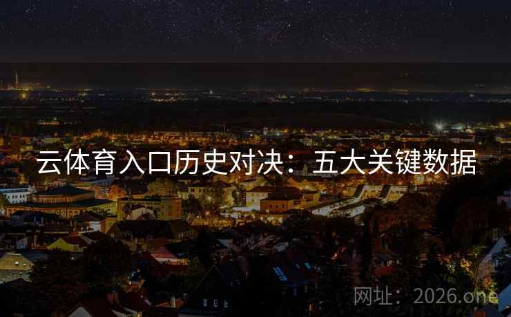 云体育入口历史对决：五大关键数据