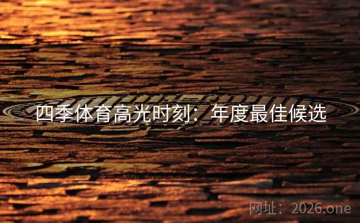 四季体育高光时刻：年度最佳候选