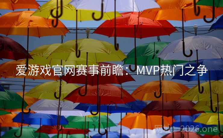 爱游戏官网赛事前瞻：MVP热门之争