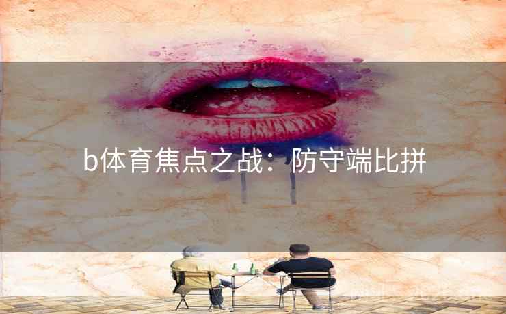 b体育焦点之战：防守端比拼