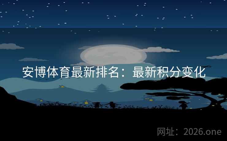 安博体育最新排名：最新积分变化