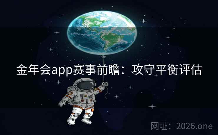 金年会app赛事前瞻：攻守平衡评估