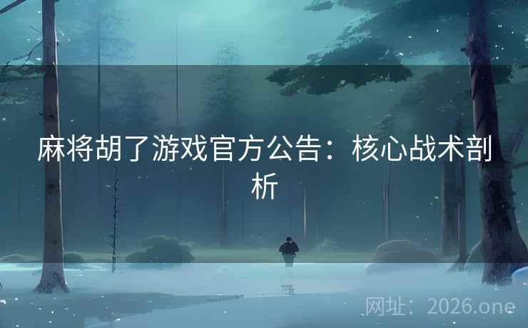 麻将胡了游戏官方公告：核心战术剖析