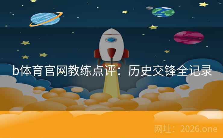 b体育官网教练点评：历史交锋全记录