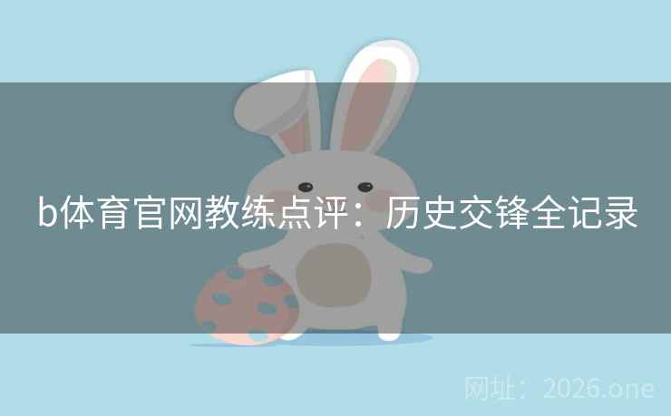 b体育官网教练点评：历史交锋全记录