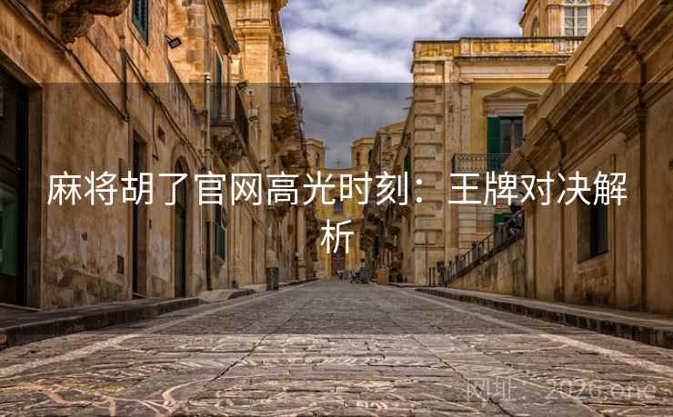 麻将胡了官网高光时刻：王牌对决解析