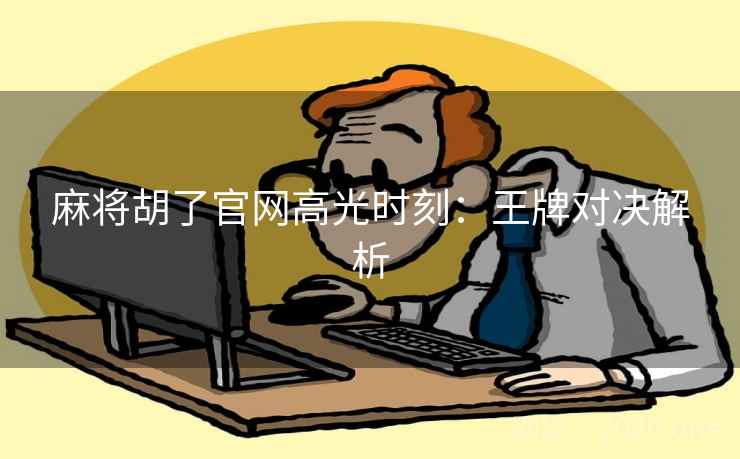 麻将胡了官网高光时刻：王牌对决解析