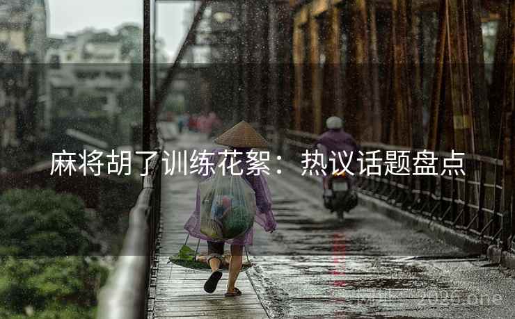 麻将胡了训练花絮：热议话题盘点