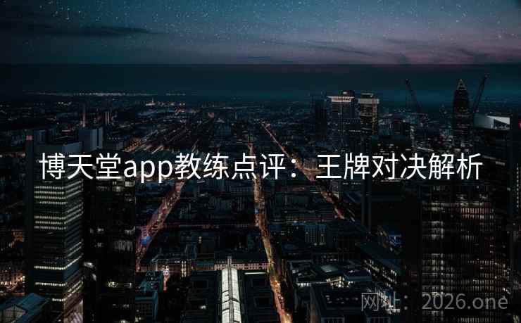 博天堂app教练点评：王牌对决解析