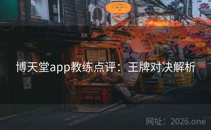 博天堂app教练点评：王牌对决解析
