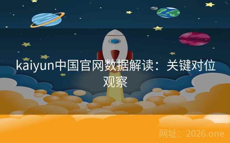 kaiyun中国官网数据解读：关键对位观察