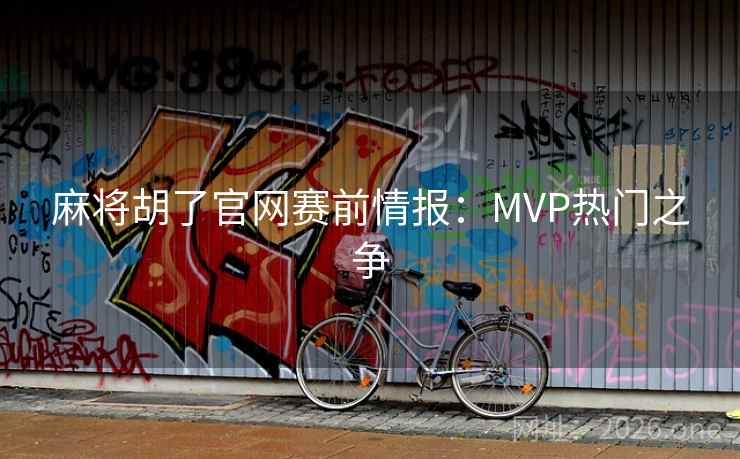 麻将胡了官网赛前情报：MVP热门之争