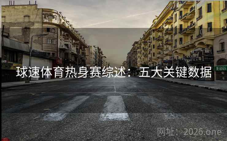 球速体育热身赛综述：五大关键数据