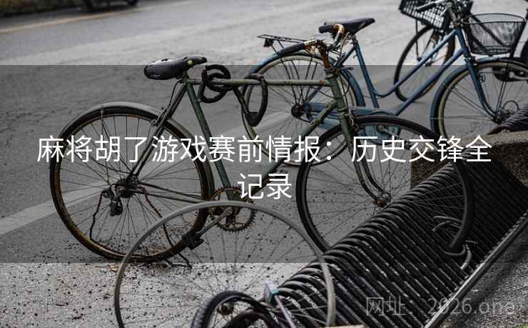 麻将胡了游戏赛前情报：历史交锋全记录
