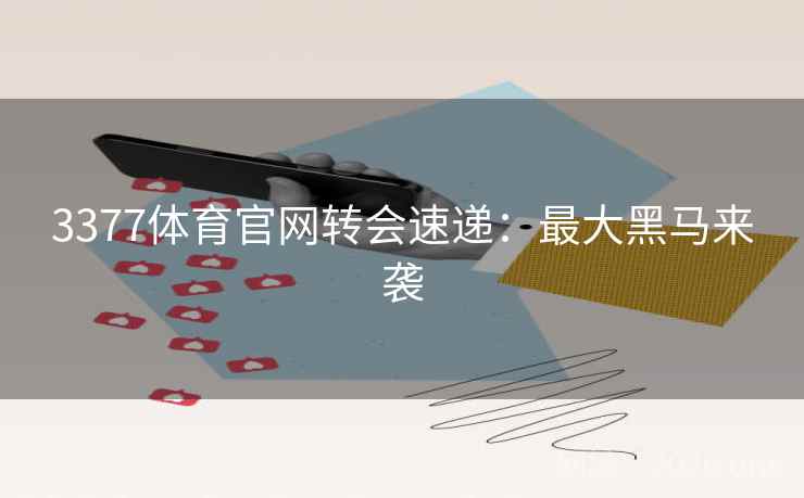 3377体育官网转会速递：最大黑马来袭