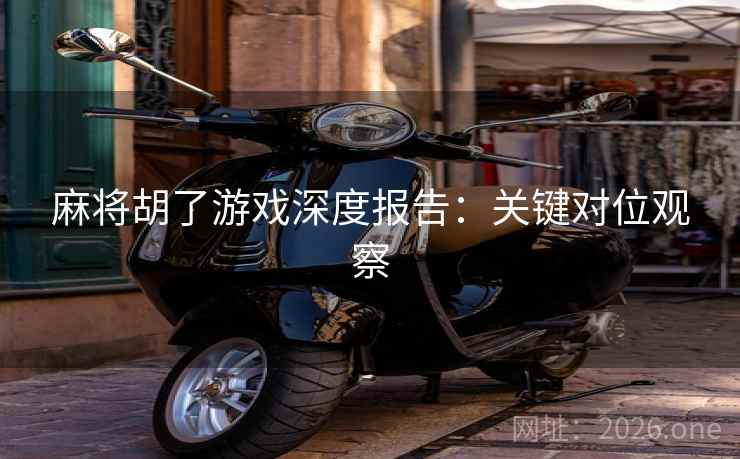 麻将胡了游戏深度报告：关键对位观察
