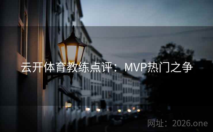 云开体育教练点评：MVP热门之争