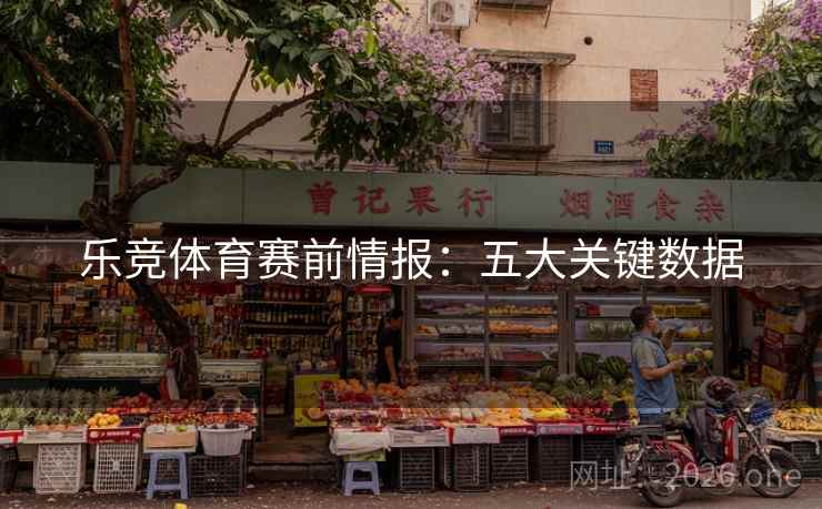 乐竞体育赛前情报：五大关键数据