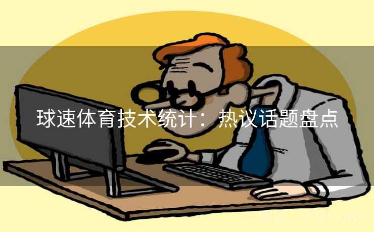球速体育技术统计：热议话题盘点
