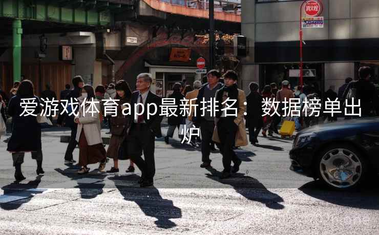 爱游戏体育app最新排名：数据榜单出炉