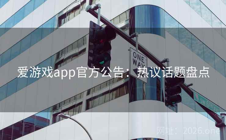 爱游戏app官方公告：热议话题盘点