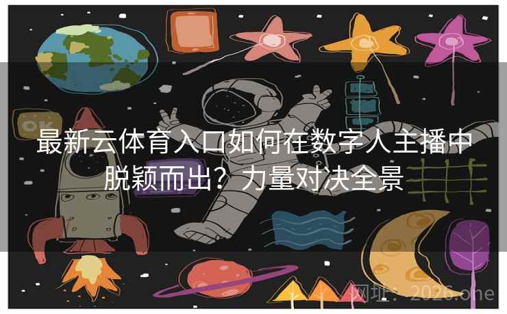 最新云体育入口如何在数字人主播中脱颖而出？力量对决全景
