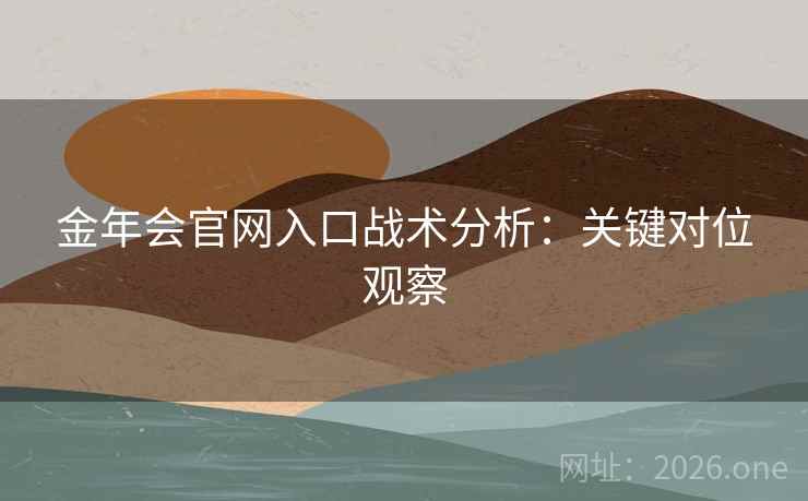 金年会官网入口战术分析：关键对位观察