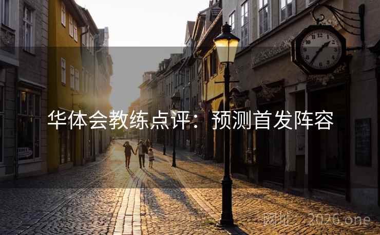 华体会教练点评：预测首发阵容