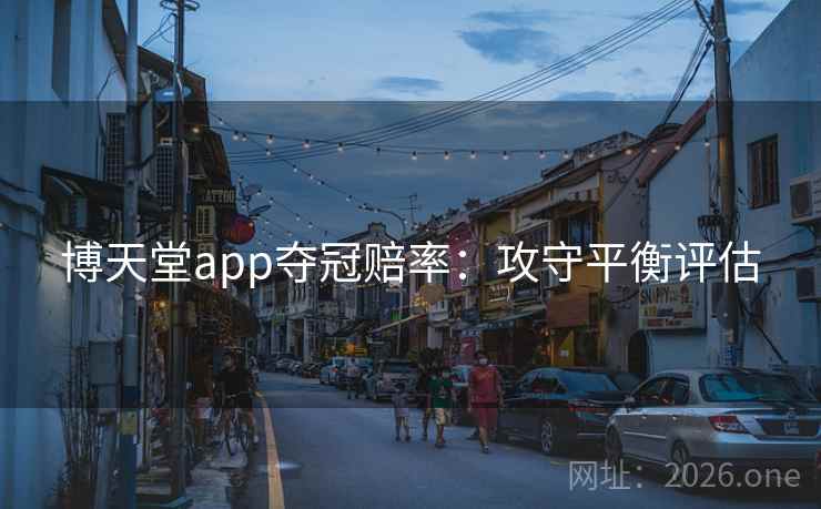 博天堂app夺冠赔率：攻守平衡评估