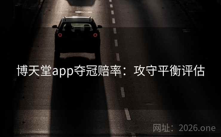 博天堂app夺冠赔率：攻守平衡评估