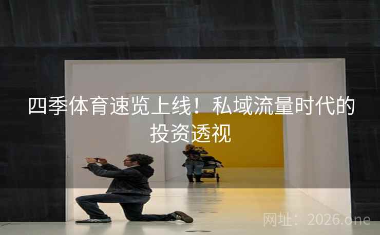 四季体育速览上线！私域流量时代的投资透视