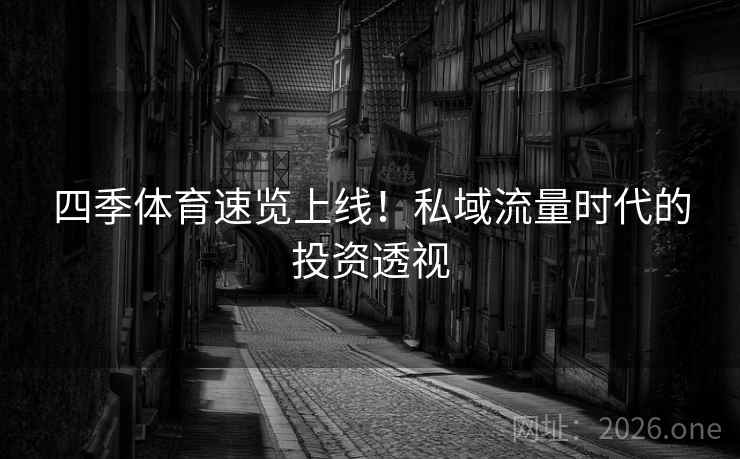 四季体育速览上线！私域流量时代的投资透视