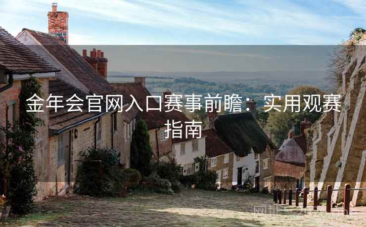 金年会官网入口赛事前瞻：实用观赛指南