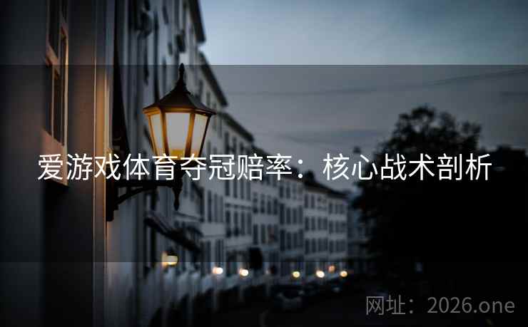 爱游戏体育夺冠赔率：核心战术剖析