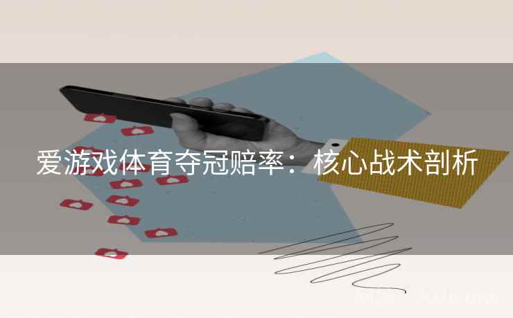 爱游戏体育夺冠赔率：核心战术剖析