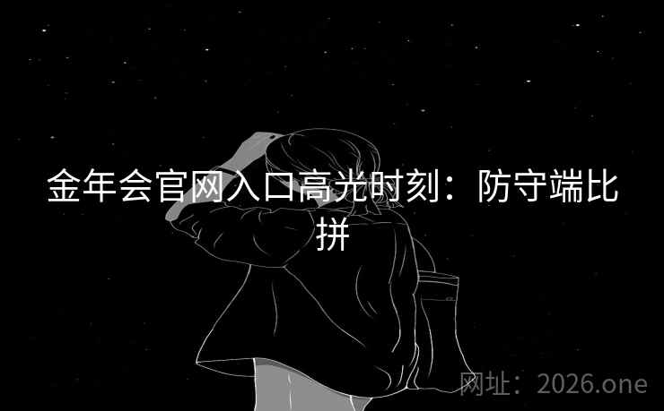 金年会官网入口高光时刻：防守端比拼