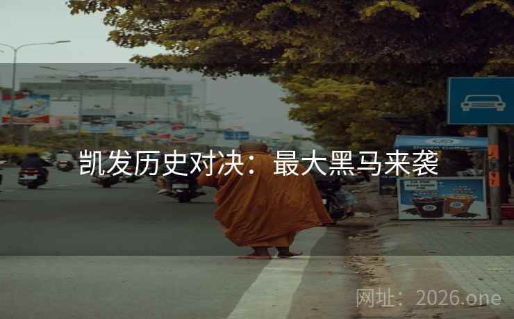 凯发历史对决：最大黑马来袭