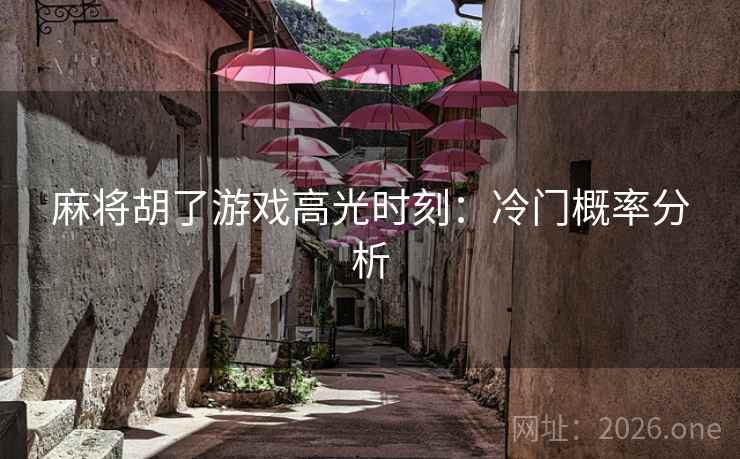 麻将胡了游戏高光时刻：冷门概率分析