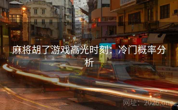 麻将胡了游戏高光时刻：冷门概率分析