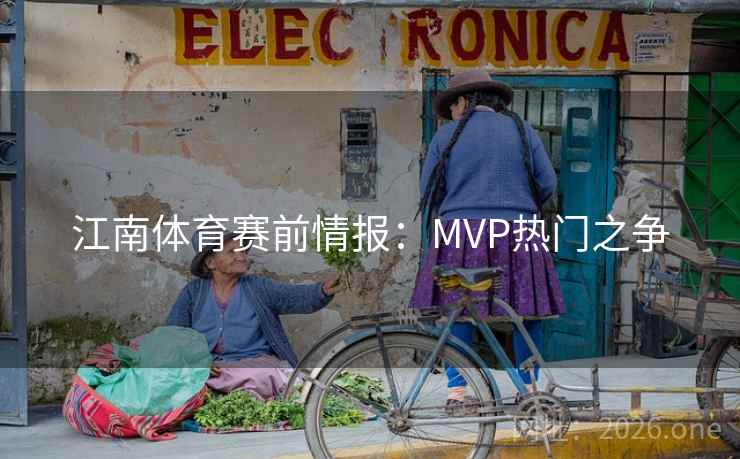 江南体育赛前情报：MVP热门之争